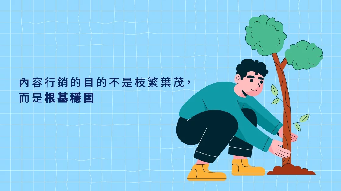 內容行銷的目的不是枝繁葉茂,而是根基穩固