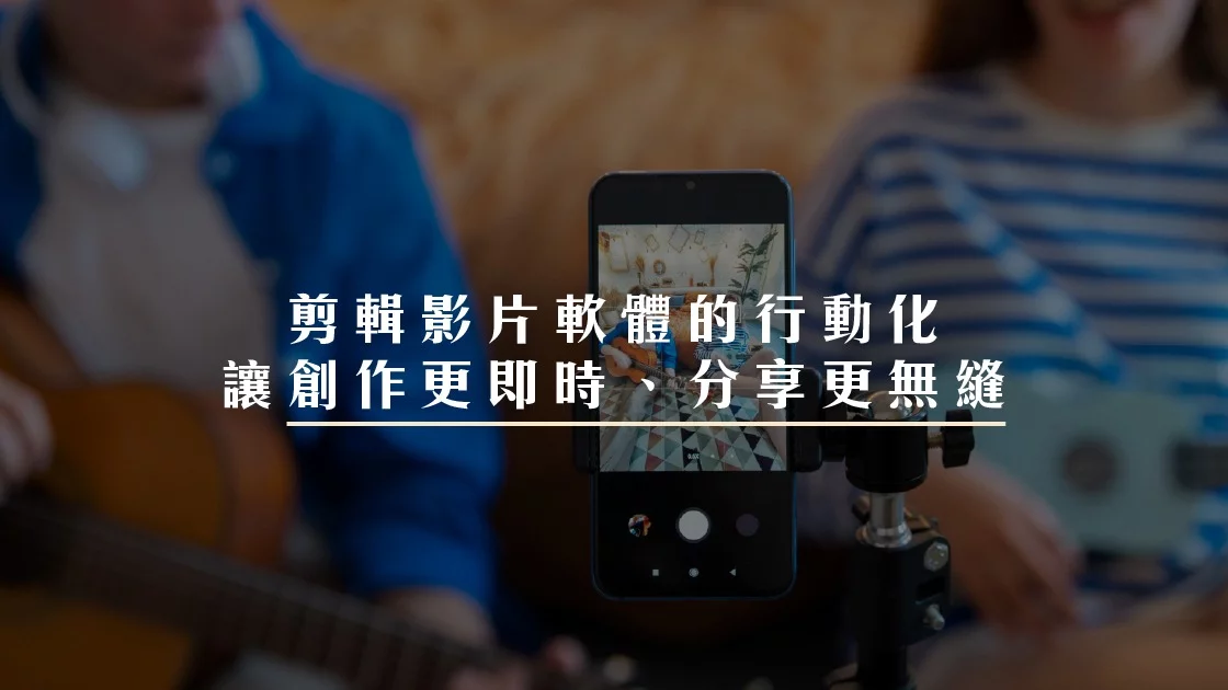 剪輯影片軟體的行動化讓創作更即時、分享更無縫。