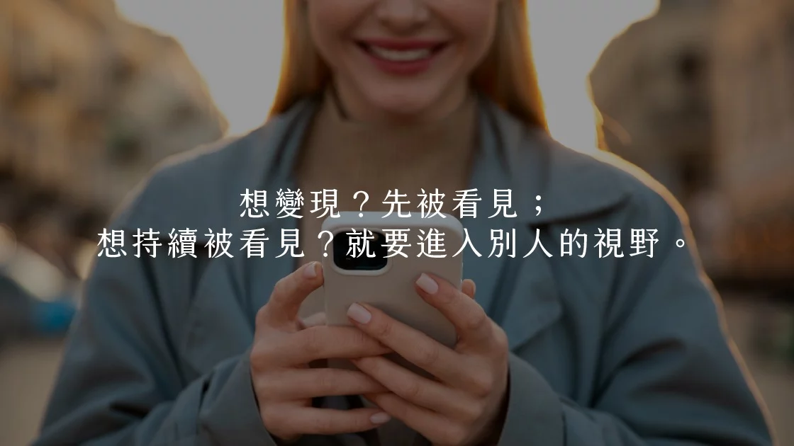 想變現？先被看見；想持續被看見？就要進入別人的視野。