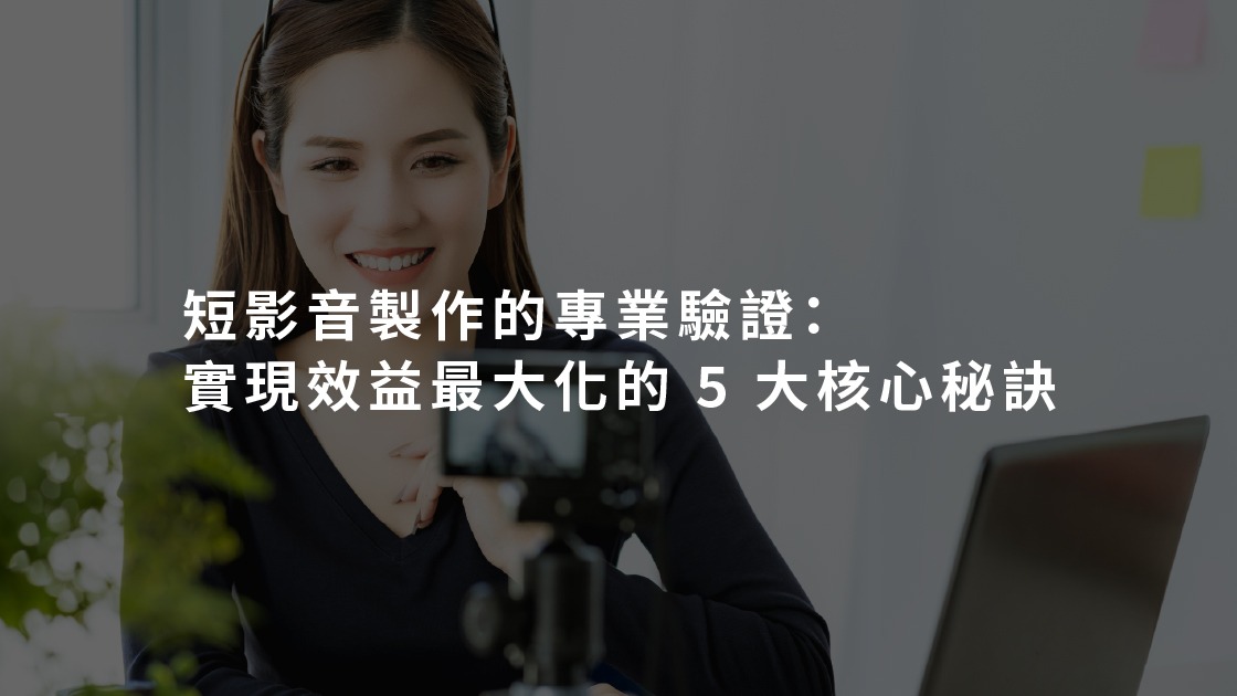 短影音製作的專業驗證:實現效益最大化的 5 大核心秘訣