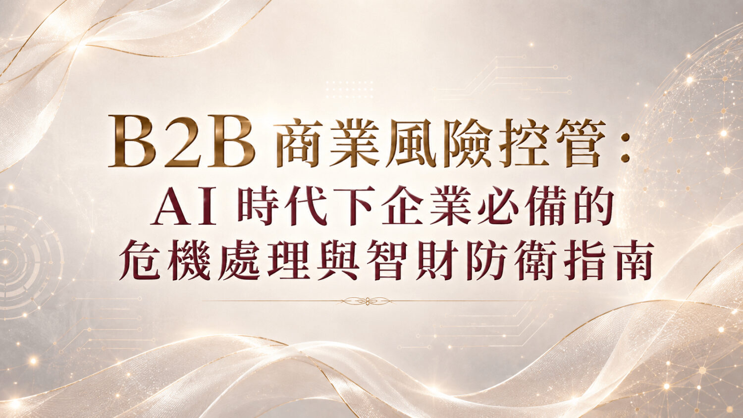 B2B 商業風險控管：AI 時代下企業必備的危機處理與智財防衛指南